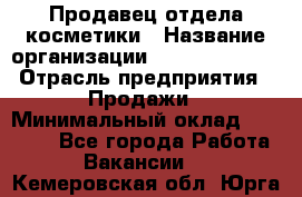 Продавец отдела косметики › Название организации ­ Dimond Style › Отрасль предприятия ­ Продажи › Минимальный оклад ­ 21 000 - Все города Работа » Вакансии   . Кемеровская обл.,Юрга г.